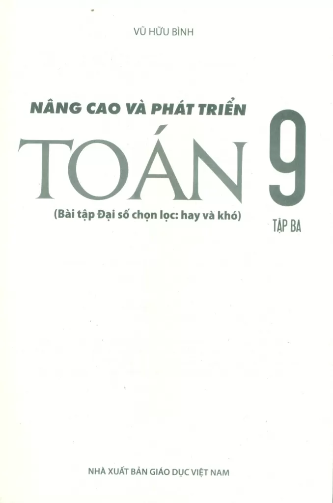 NÂNG CAO VÀ PHÁT TRIỂN TOÁN LỚP 9 - TẬP 3 (Bài tập Đại số chọn lọc: hay và khó)